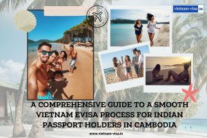 A Comprehensive Guide to a Smooth Vietnam Evisa Process for Indian passport holders in Cambodia