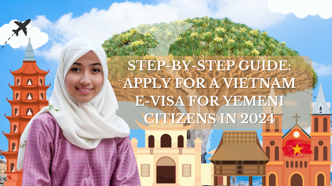 Step-by-Step Guide: Apply for a Vietnam E-Visa for Yemeni Citizens in 2024