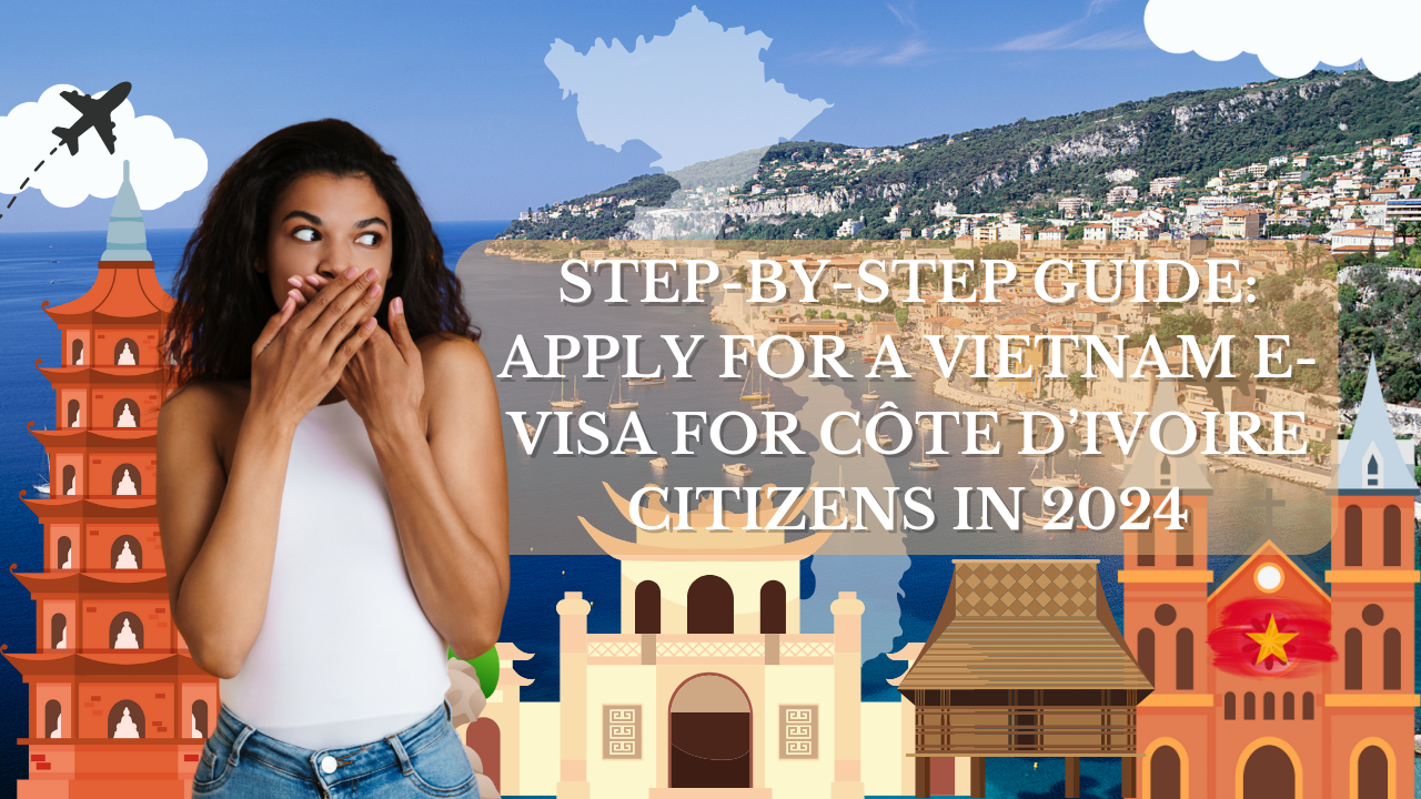 Step-by-Step Guide: Apply for a Vietnam E-Visa for Côte d’Ivoire Citizens in 2024