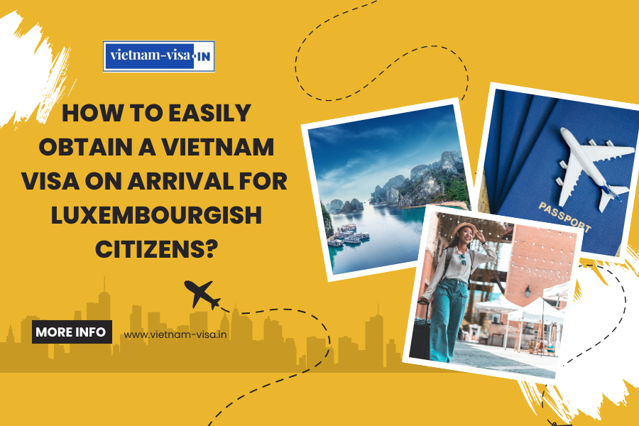 How to Easily Obtain a Vietnam Visa On Arrival for Luxembourgish Citizens?