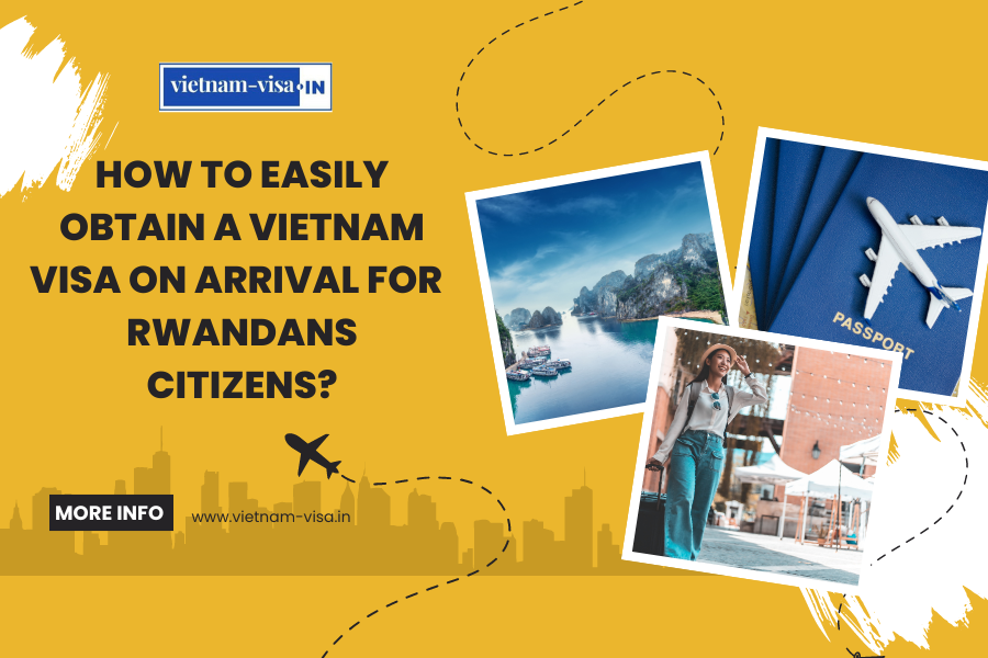 How to Easily Obtain a Vietnam Visa On Arrival for Rwandans Citizens?