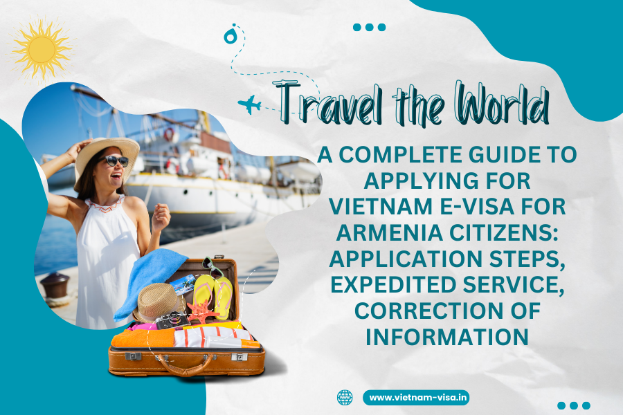 A complete guide to applying for Vietnam e-visa for Armenia citizens: application steps, expedited service, correction of information