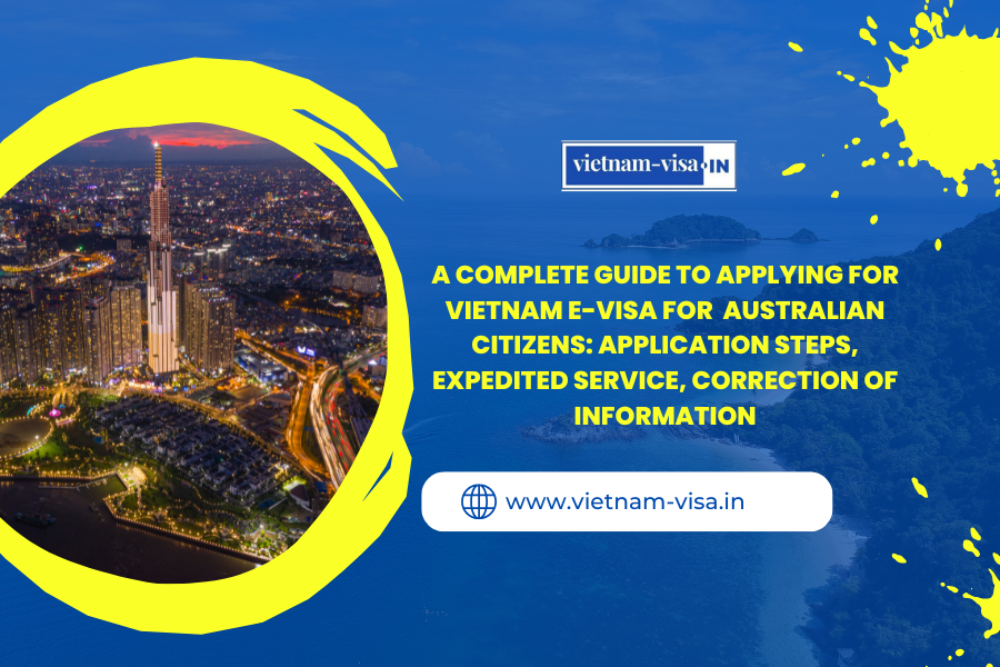 A complete guide to applying for Vietnam e-visa for Australian citizens: application steps, expedited service, correction of information