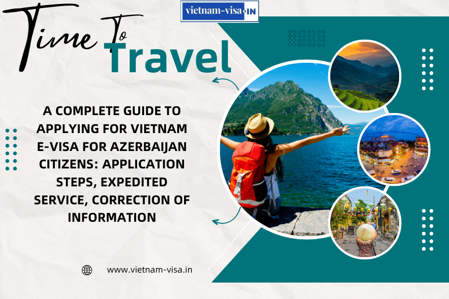 A complete guide to applying for Vietnam e-visa for Azerbaijan citizens: application steps, expedited service, correction of information