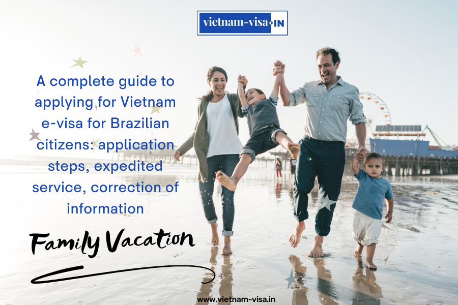 A complete guide to applying for Vietnam e-visa for Brazilian citizens: application steps, expedited service, correction of information