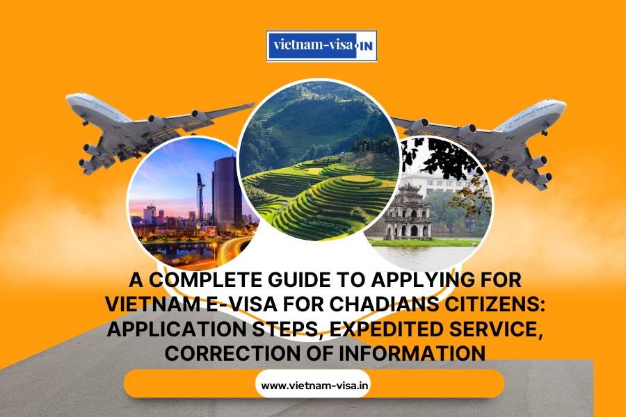 A complete guide to applying for Vietnam e-visa for Chadians citizens: application steps, expedited service, correction of information