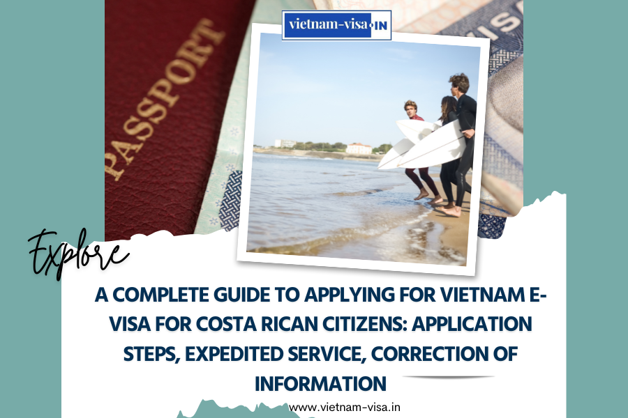 A complete guide to applying for Vietnam e-visa for Costa Rican citizens: application steps, expedited service, correction of information