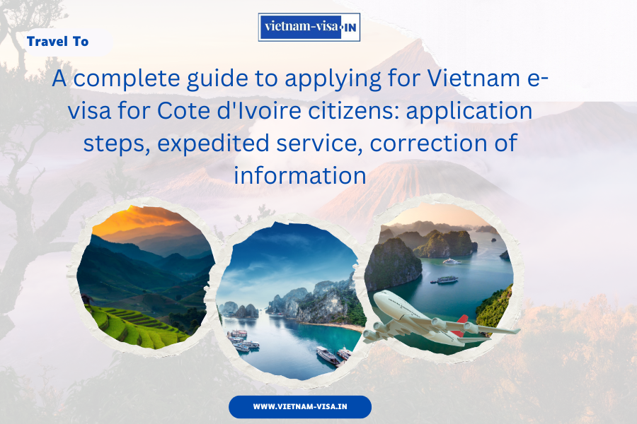 A complete guide to applying for Vietnam e-visa for Cote d'Ivoire citizens: application steps, expedited service, correction of information