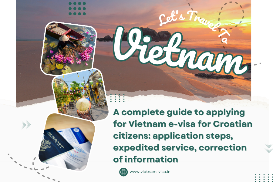 A complete guide to applying for Vietnam e-visa for Croatian citizens: application steps, expedited service, correction of information