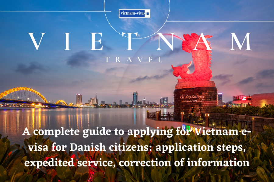 A complete guide to applying for Vietnam e-visa for Danish citizens: application steps, expedited service, correction of information