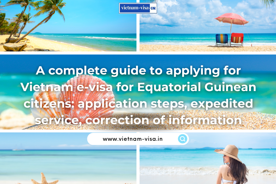 A complete guide to applying for Vietnam e-visa for Equatorial Guinean citizens: application steps, expedited service, correction of information