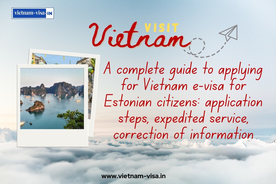 A complete guide to applying for Vietnam e-visa for Estonian citizens: application steps, expedited service, correction of information
