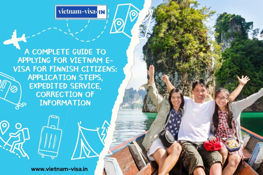 A complete guide to applying for Vietnam e-visa for Finnish citizens: application steps, expedited service, correction of information