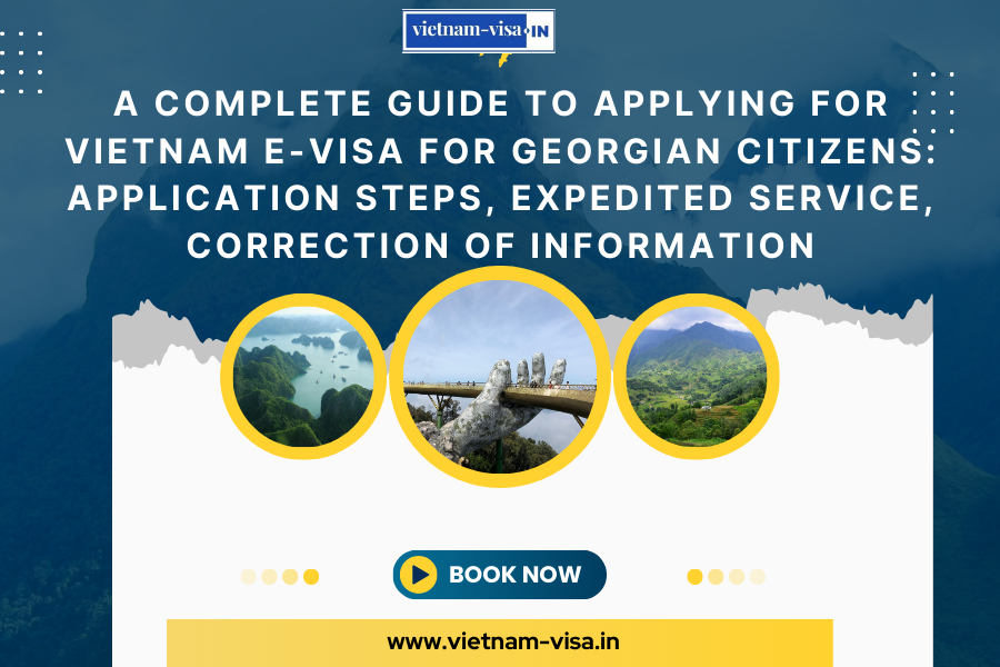 A complete guide to applying for Vietnam e-visa for Georgian citizens: application steps, expedited service, correction of information
