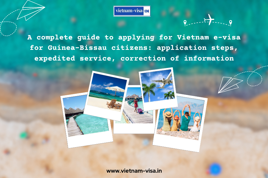 A complete guide to applying for Vietnam e-visa for Guinea-Bissau citizens: application steps, expedited service, correction of information