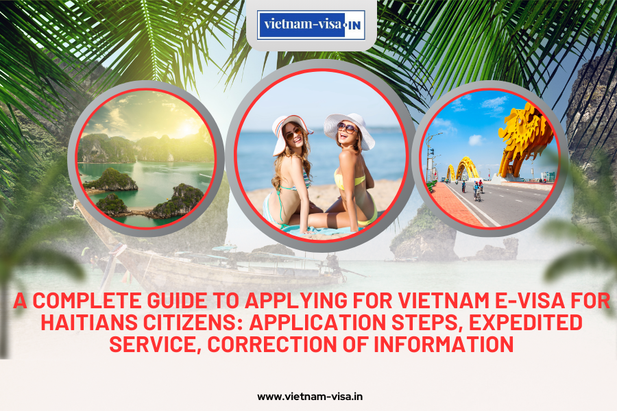 A complete guide to applying for Vietnam e-visa for Haitians citizens: application steps, expedited service, correction of information