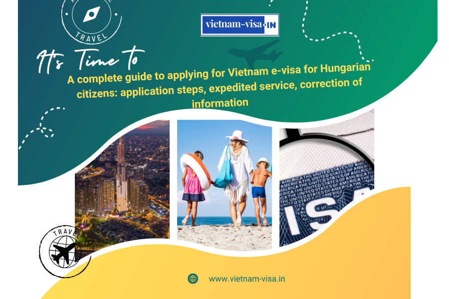 A complete guide to applying for Vietnam e-visa for Hungarian citizens: application steps, expedited service, correction of information