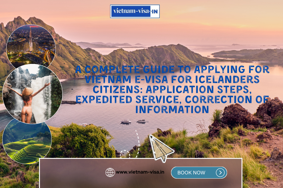 A complete guide to applying for Vietnam e-visa for Icelanders citizens: application steps, expedited service, correction of information