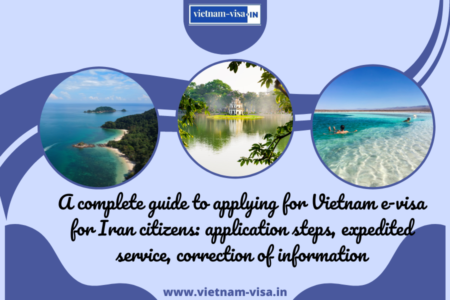 A complete guide to applying for Vietnam e-visa for Iran citizens: application steps, expedited service, correction of information