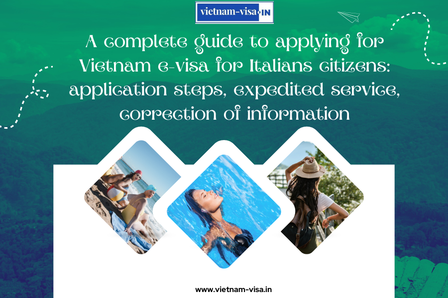A complete guide to applying for Vietnam e-visa for Italians citizens: application steps, expedited service, correction of information
