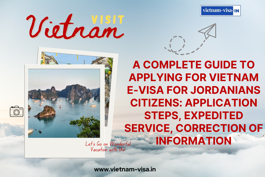 A complete guide to applying for Vietnam e-visa for Jordanians citizens: application steps, expedited service, correction of information