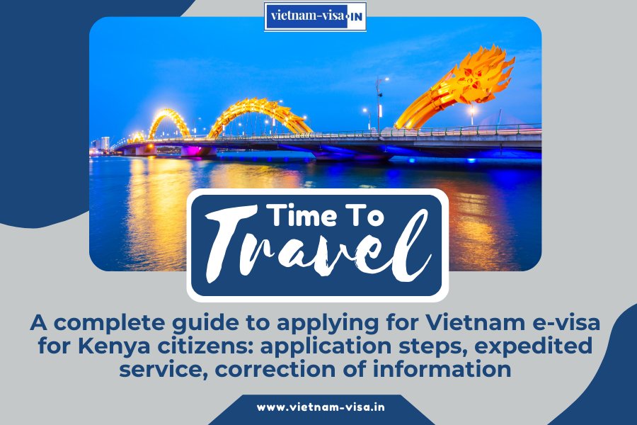 A complete guide to applying for Vietnam e-visa for Kenya citizens: application steps, expedited service, correction of information