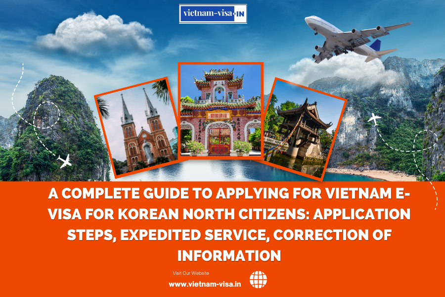 A complete guide to applying for Vietnam e-visa for Korean North citizens: application steps, expedited service, correction of information