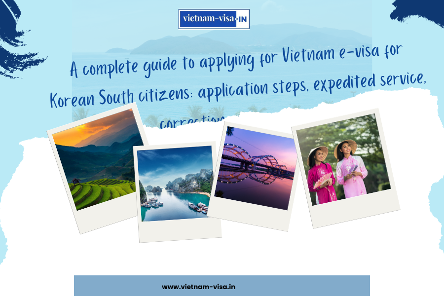 A complete guide to applying for Vietnam e-visa for Korean South citizens: application steps, expedited service, correction of information