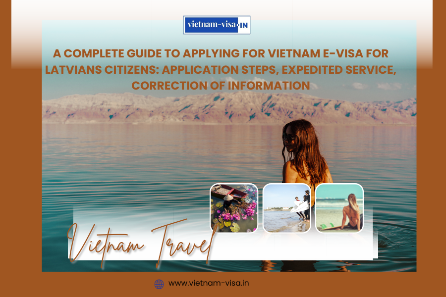 A complete guide to applying for Vietnam e-visa for Latvians citizens: application steps, expedited service, correction of information