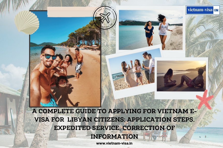 A complete guide to applying for Vietnam e-visa for Libyan citizens: application steps, expedited service, correction of information