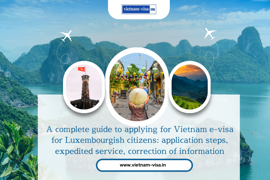 A complete guide to applying for Vietnam e-visa for Luxembourgish citizens: application steps, expedited service, correction of information