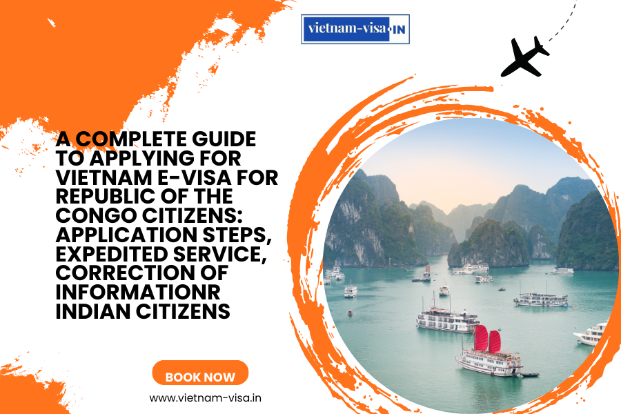 A complete guide to applying for Vietnam e-visa for Republic of the Congo citizens: application steps, expedited service, correction of informationr Indian citizens
