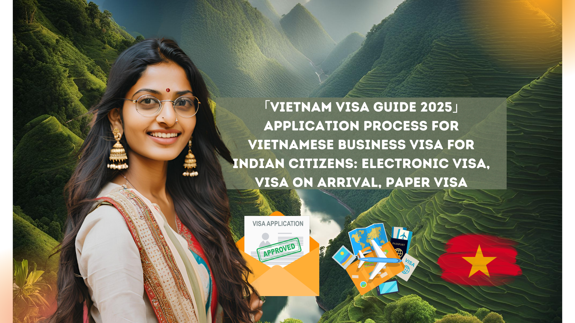 「Vietnam Visa Guide 2025」Application process for Vietnamese business visa for Indian citizens: electronic visa, visa on arrival, paper visa