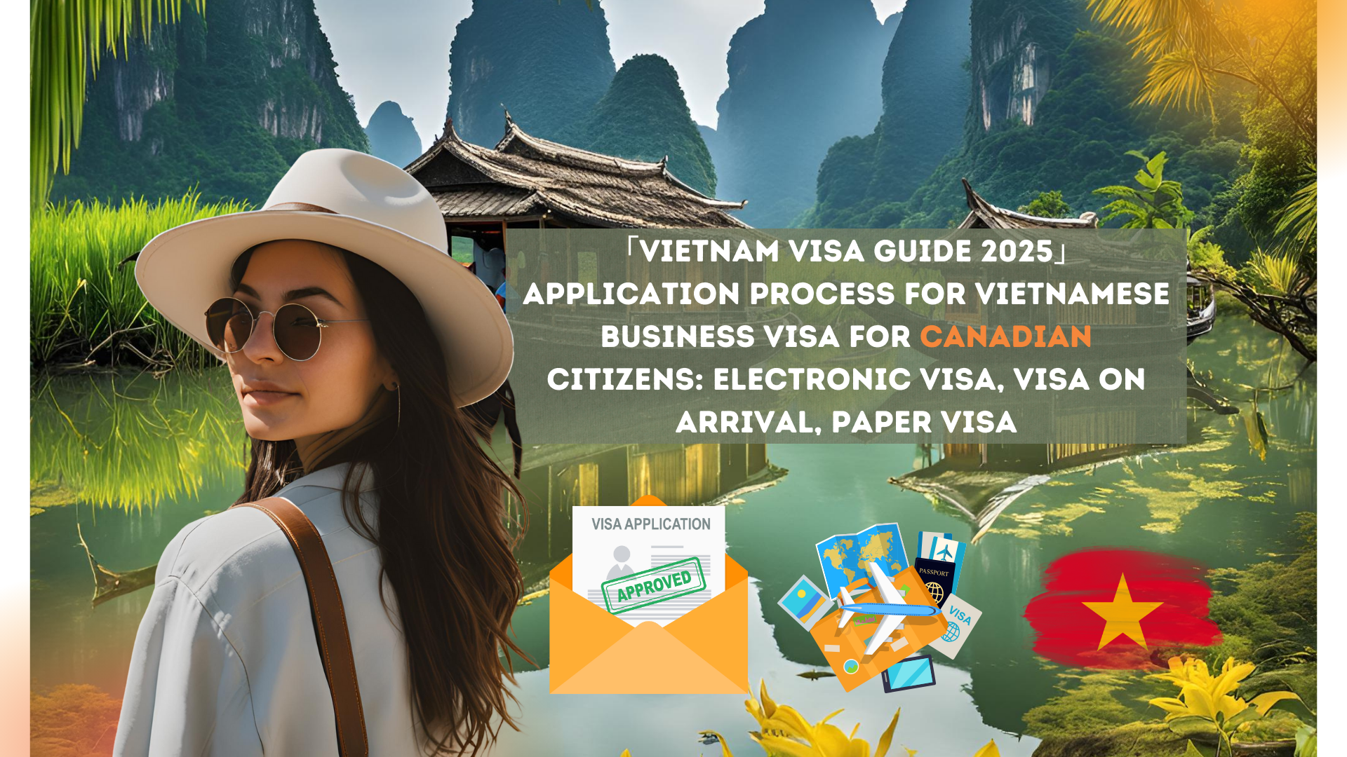 「Vietnam Visa Guide 2025」Application process for Vietnamese business visa for Canadian citizens: electronic visa, visa on arrival, paper visa