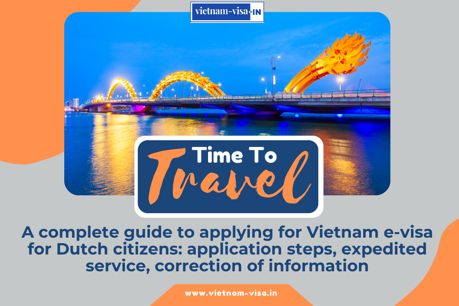 A complete guide to applying for Vietnam e-visa for Dutch citizens: application steps, expedited service, correction of information