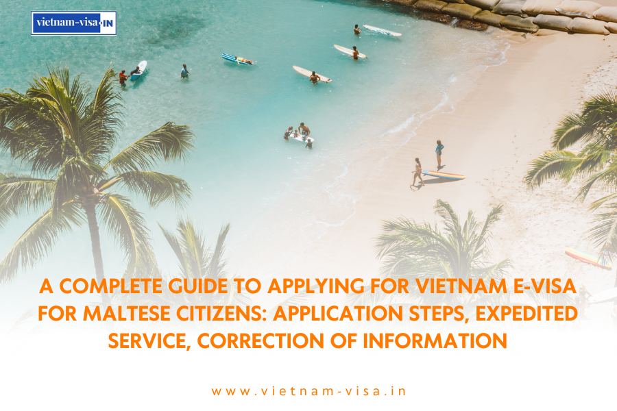 A complete guide to applying for Vietnam e-visa for Maltese citizens: application steps, expedited service, correction of information