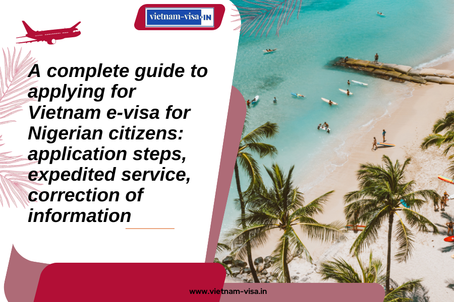 A complete guide to applying for Vietnam e-visa for Nigerian citizens: application steps, expedited service, correction of information