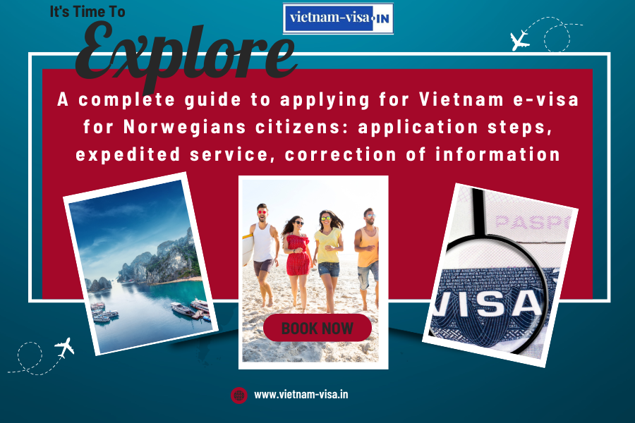 A complete guide to applying for Vietnam e-visa for Norwegians citizens: application steps, expedited service, correction of information