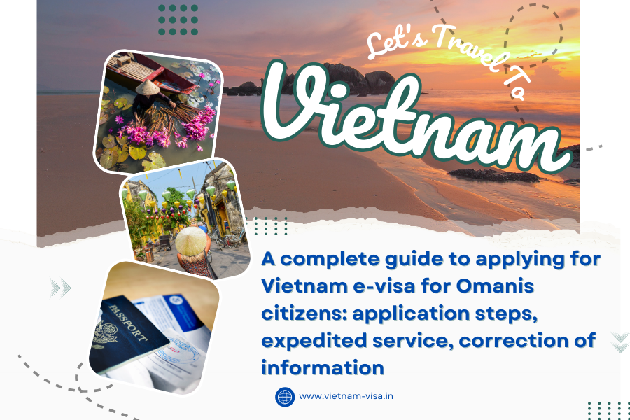 A complete guide to applying for Vietnam e-visa for Omanis citizens: application steps, expedited service, correction of information