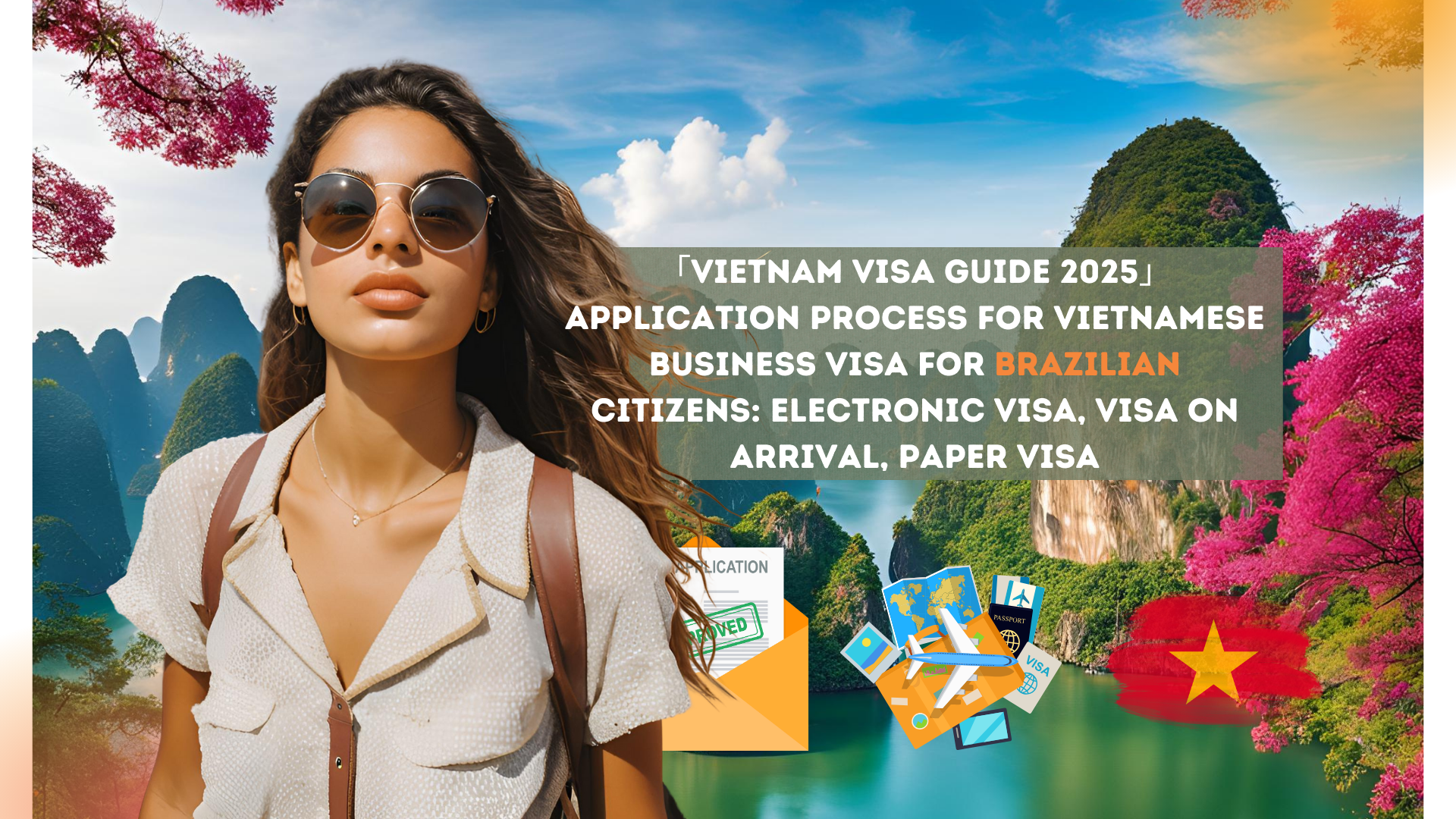 「Vietnam Visa Guide 2025」Application process for Vietnamese business visa for Brazilian citizens: electronic visa, visa on arrival, paper visa