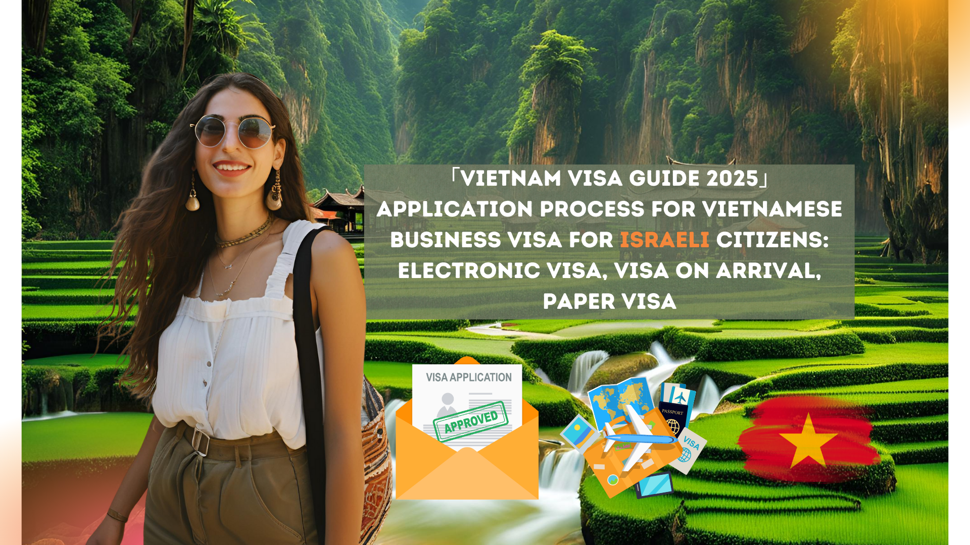 「Vietnam Visa Guide 2025」Application process for Vietnamese business visa for Israeli citizens: electronic visa, visa on arrival, paper visa