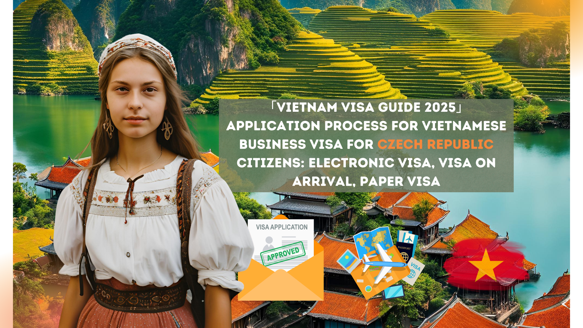 「Vietnam Visa Guide 2025」Application process for Vietnamese business visa for Czech Republic citizens: electronic visa, visa on arrival, paper visa