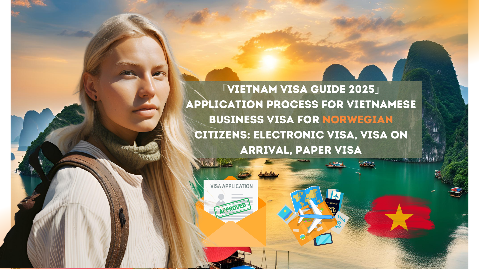 「Vietnam Visa Guide 2025」Application process for Vietnamese business visa for Norwegian citizens: electronic visa, visa on arrival, paper visa