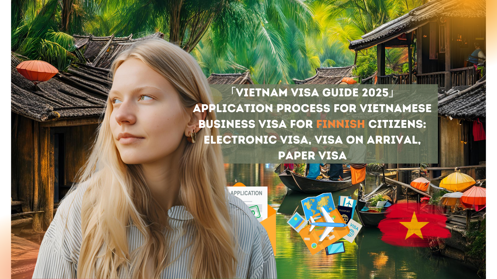 「Vietnam Visa Guide 2025」Application process for Vietnamese business visa for Finnish citizens: electronic visa, visa on arrival, paper visa