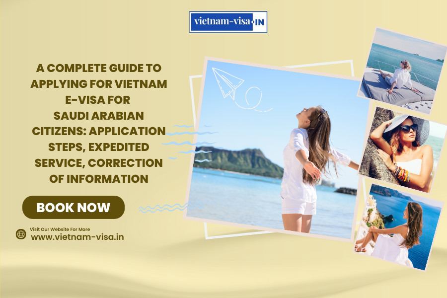 A complete guide to applying for Vietnam e-visa for Saudi Arabian citizens: application steps, expedited service, correction of information