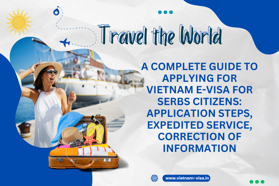 A complete guide to applying for Vietnam e-visa for Serbs citizens: application steps, expedited service, correction of information