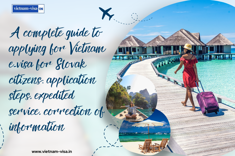 A complete guide to applying for Vietnam e-visa for Slovak citizens: application steps, expedited service, correction of information