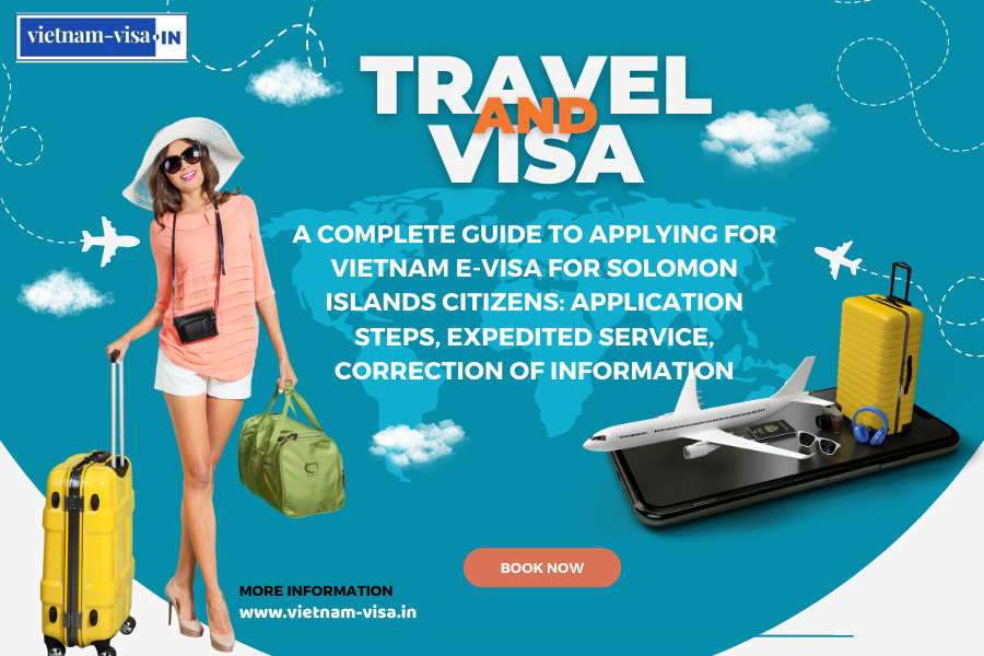 A complete guide to applying for Vietnam e-visa for Solomon Islands citizens: application steps, expedited service, correction of information