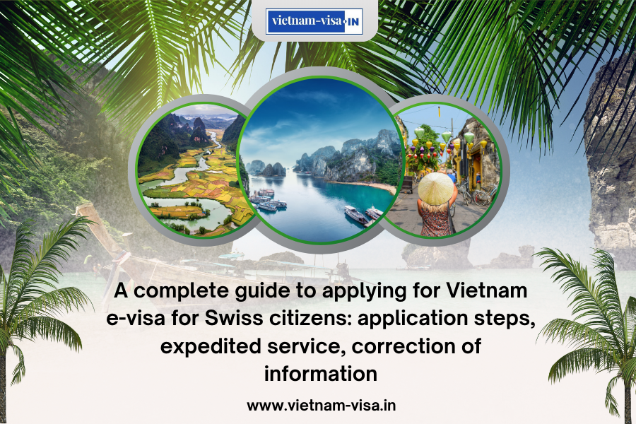 A complete guide to applying for Vietnam e-visa for Swiss citizens: application steps, expedited service, correction of information