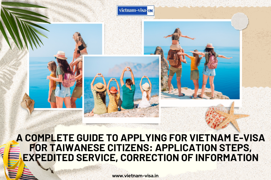 A complete guide to applying for Vietnam e-visa for Taiwanese citizens: application steps, expedited service, correction of information